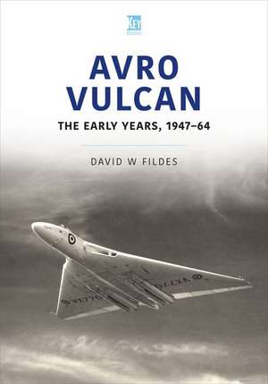 Avro Vulcan: The Early Years 1947-64 de David Fildes