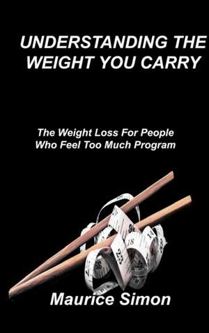 Understanding the Weight You Carry: The Weight Loss For People Who Feel Too Much Program de Maurice Simon