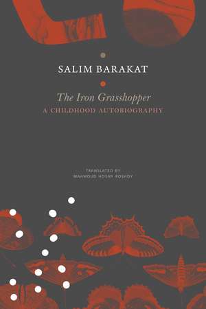 The Iron Grasshopper: A Childhood Autobiography; The Incomplete Biography of a Child Who Saw Nothing but a Fugitive Land, So He Shouted: These Are My Traps, O Sandgrouse! de Salim Barakat