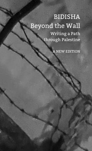 Beyond the Wall: Writing a Path through Palestine de Bidisha