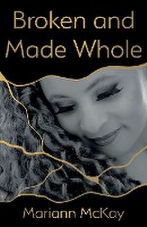 Broken and Made Whole de Mariann McKay