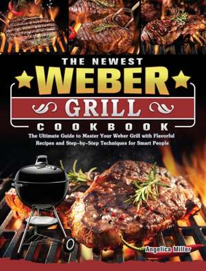 The Newest Weber Grill Cookbook de Angelica Miller