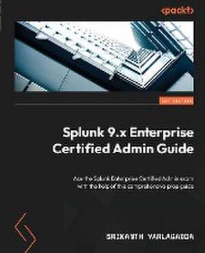 Splunk 9.x Enterprise Certified Admin Guide de Srikanth Yarlagadda