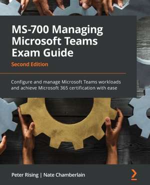 MS-700 Managing Microsoft Teams Exam Guide - Second Edition de Peter Rising