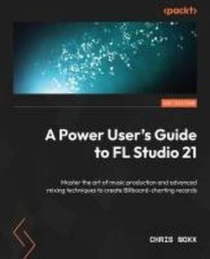 A Power User's Guide to FL Studio 21 de Chris Noxx