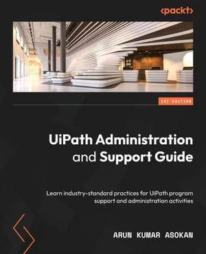 UiPath Administration and Support Guide de Arun Kumar Asokan