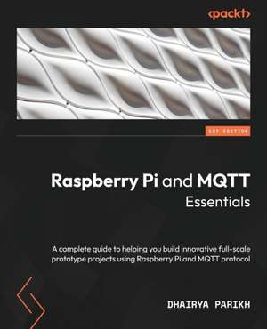 Raspberry Pi and MQTT Essentials de Dhairya Parikh