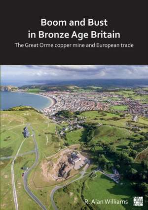 Boom and Bust in Bronze Age Britain: The Great Orme Copper Mine and European Trade de R. Alan Williams