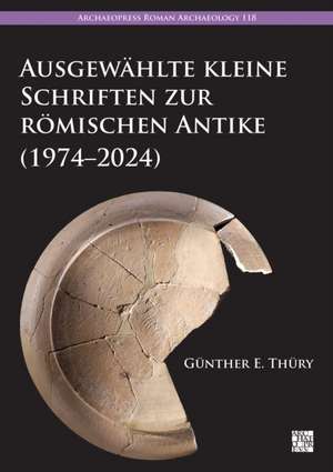 Ausgewahlte Kleine Schriften Zur Romischen Antike (1974-2024) de Gunther E. Thury