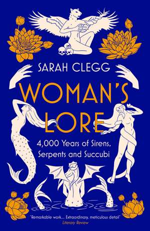 Woman's Lore: 4,000 Years of Sirens, Serpents and Succubi de Sarah Clegg