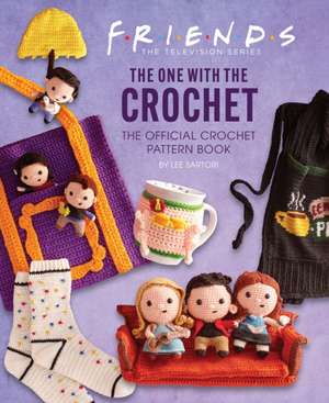 Friends: The One With The Crochet: The Official Friends Crochet Pattern Book de Lee Sartori