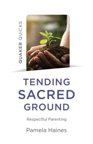 Quaker Quicks – Tending Sacred Ground – Respectful Parenting de Pamela Haines