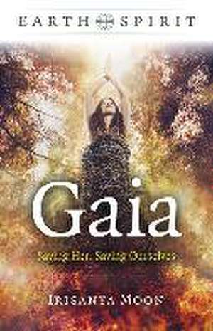 Earth Spirit – Gaia – Saving Her, Saving Ourselves de Irisanya Moon