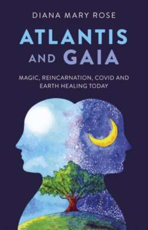 Atlantis and Gaia – Magic, Reincarnation, Covid and Earth Healing Today de Diana Rose