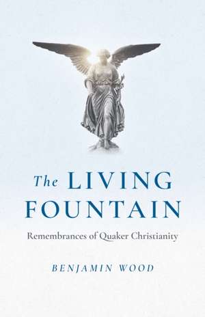 Living Fountain, The Remembrances of Quaker Christianity de Benjamin Wood