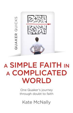 Quaker Quicks – A Simple Faith in a Complicated – One Quaker′s journey through doubt to faith de Kate Mcnally