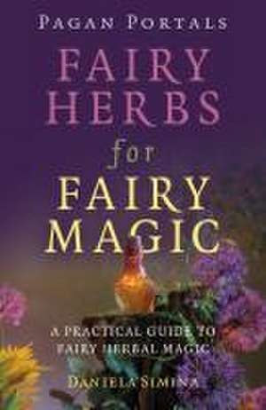 Pagan Portals – Fairy Herbs for Fairy Magic – A Practical Guide to Fairy Herbal Magic de Daniela Simina