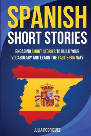 Spanish Short Stories: Engaging Short Stories to Build Your Vocabulary and Learn the Fast & Fun Way de Julia Rodriguez