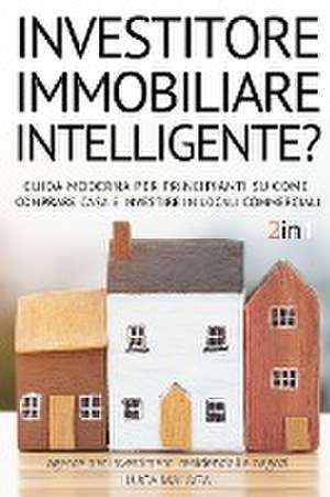 sei un INVESTITORE IMMOBILIARE INTELLIGENTE? (2 libri in 1) - (Italian Version of THE INTELLIGENT REAL ESTATE INVESTOR FOR BEGINNERS) de Luca Malaga