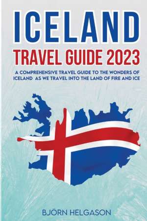 Iceland Travel Guide 2023: A Comprehensive Travel Guide to the Wonders of Iceland as we travel into the Land of Fire and Ice de Björn Helgason