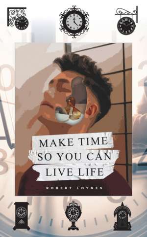 Make Time So You Can Live Life de Robert Loynes