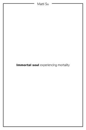 Immortal soul experiencing mortality de Matti Su