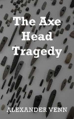 The Axe Head Tragedy de Alexander Venn