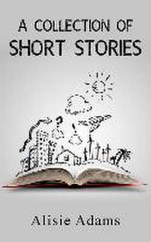 A Collection of Short Stories de Alisie Adams