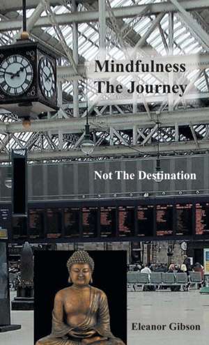 Mindfulness The Journey, Not The Destination de Eleanor Gibson