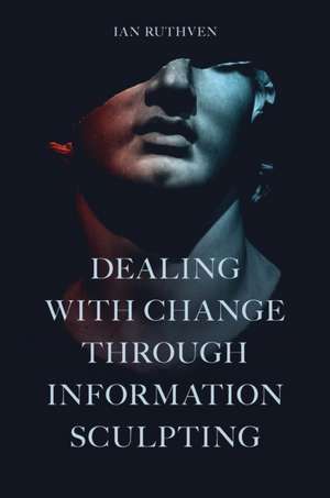 Dealing With Change Through Information Sculpting de Ian Ruthven