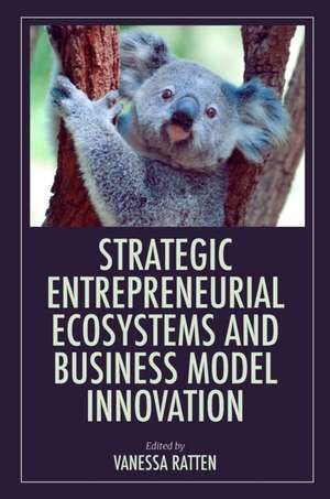 Strategic Entrepreneurial Ecosystems and Business Model Innovation de Vanessa Ratten