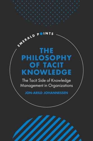 The Philosophy of Tacit Knowledge – The Tacit Side of Knowledge Management in Organizations de Jon–arild Johannessen