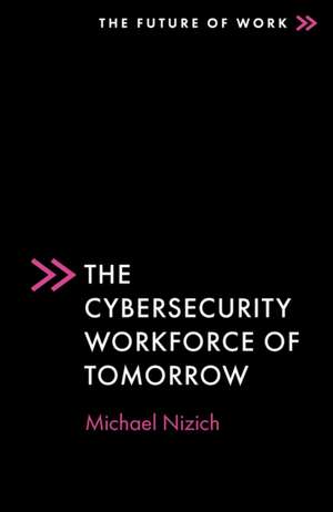 The Cybersecurity Workforce of Tomorrow de Michael Nizich