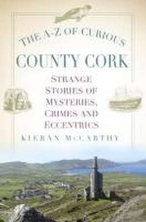 The A-Z of Curious County Cork de Kieran Mccarthy