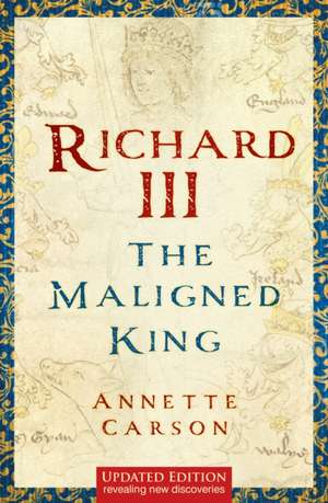 Richard III: The Maligned King de Annette Carson