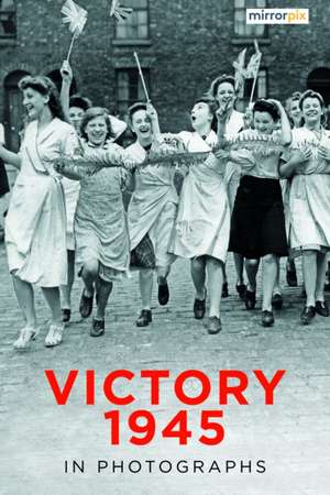 Victory 1945 in Photographs de Mirrorpix