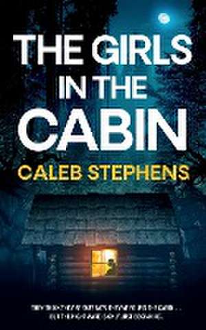 THE GIRLS IN THE CABIN an absolutely unputdownable psychological thriller packed with heart-stopping twists de Caleb Stephens