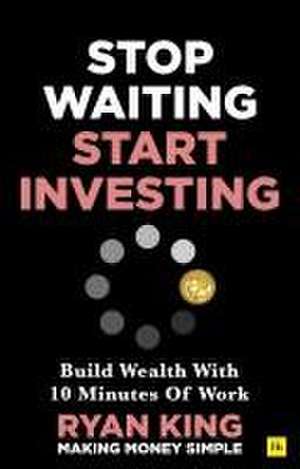 Stop Waiting, Start Investing de Ryan King