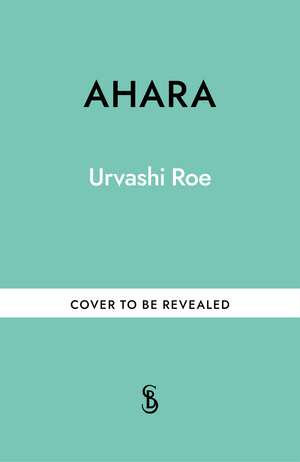 Ahara: An Ayurvedic Approach to Nourish your Mind and Body during Menopause de Urvashi Roe