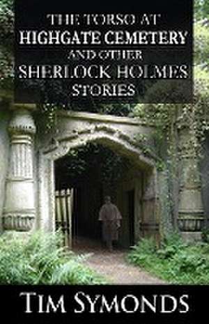 The Torso At Highgate Cemetery and other Sherlock Holmes Stories de Tim Symonds