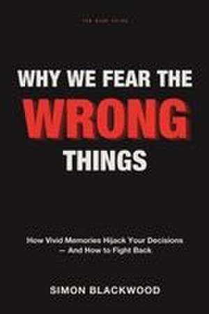 Why We Fear the Wrong Things de Simon Blackwood