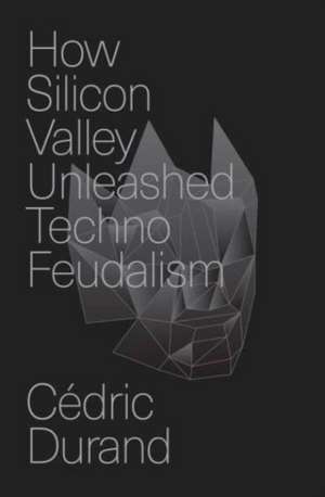 How Silicon Valley Unleashed Techno-feudalism de Cédric Durand