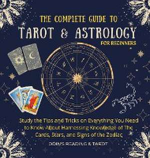 The Complete Guide to Tarot & Astrology For Beginners: Study The Tips And Tricks On Everything You Need To Know About Harnessing Knowledge Of The Card de Odin's Reading &. Tarot