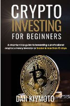 Crypto Investing for Beginners: A step-by-step guide to becoming a professional cryptocurrency investor or trader in less than 10 days de Dan Kiymoto