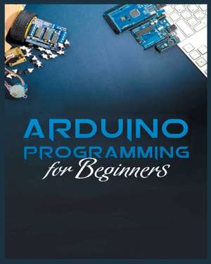 The Complete Guide to Arduino Programming de Michael Stone