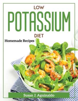 Low Potassium Diet: Homemade Recipes de Susan J Aguinaldo