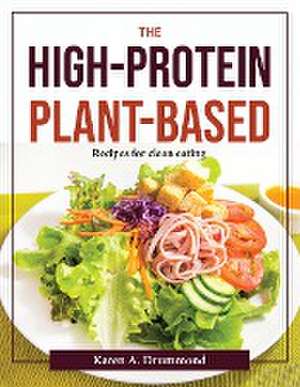 The High-Protein Plant-Based: Recipes for clean eating de Karen a Drummond