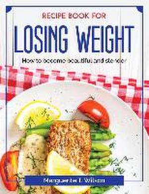 Recipe book for losing weight: How to become beautiful and slender de Marguerite T Wilson