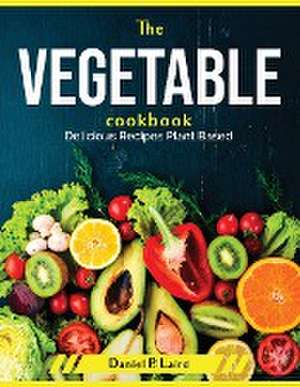 The Vegetable Cookbook: Delicious Recipes Plant Based de Daniel P Laird