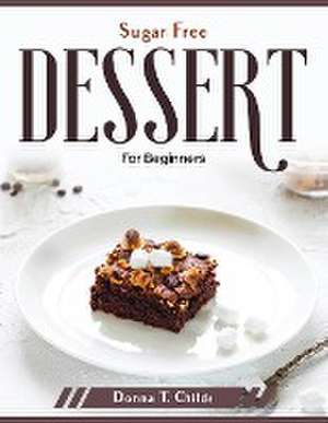 Sugar Free Dessert: For Beginners de Donna T Childs